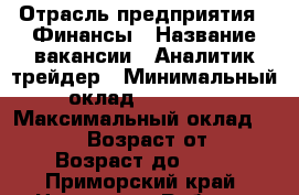  › Отрасль предприятия ­ Финансы › Название вакансии ­ Аналитик-трейдер › Минимальный оклад ­ 25 000 › Максимальный оклад ­ 40 000 › Возраст от ­ 24 › Возраст до ­ 35 - Приморский край, Находка г. Работа » Вакансии   